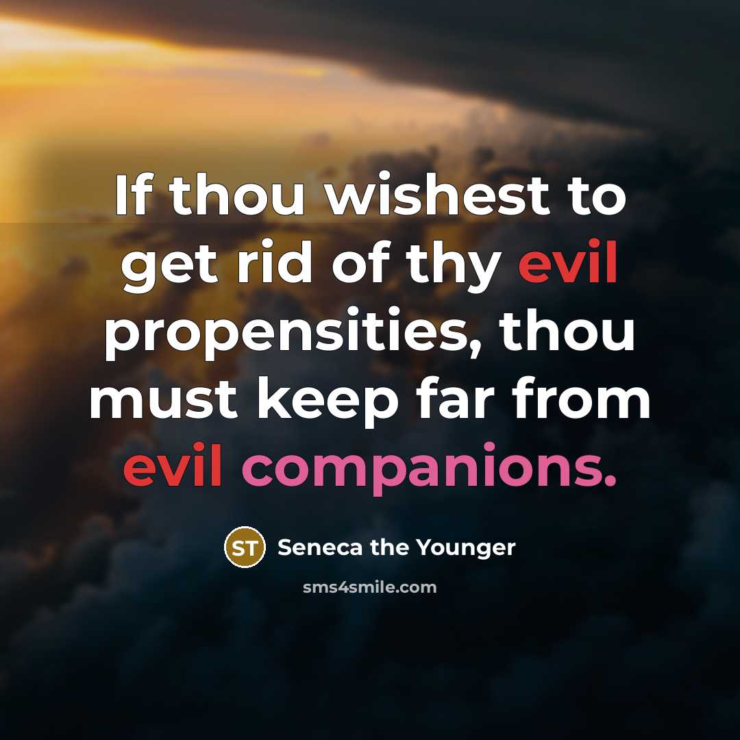 “If thou wishest to get rid of thy evil propensities,…” quote by Seneca the Younger