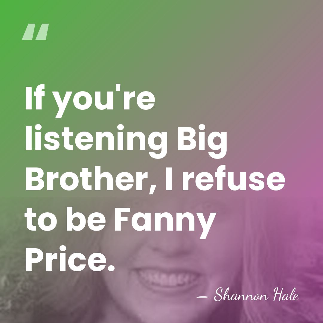 If you're listening Big Brother, I refuse to be Fanny Price. - Shannon Hale