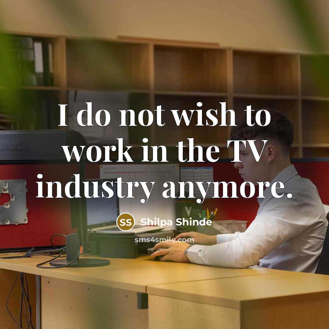 “I do not wish to work in the TV industry…” quote by Shilpa Shinde