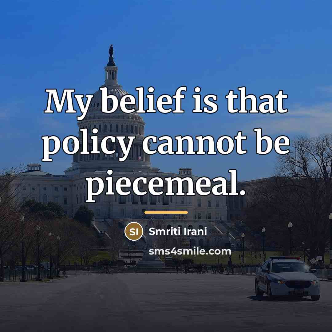“My belief is that policy cannot be piecemeal.…” quote by Smriti Irani