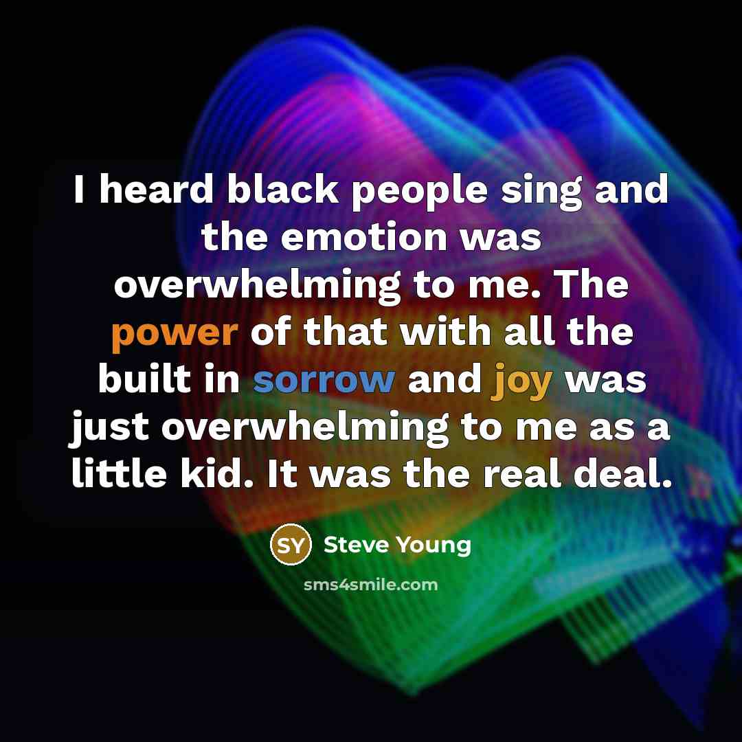 “I heard black people sing and the emotion was overwhelming…” quote by Steve Young