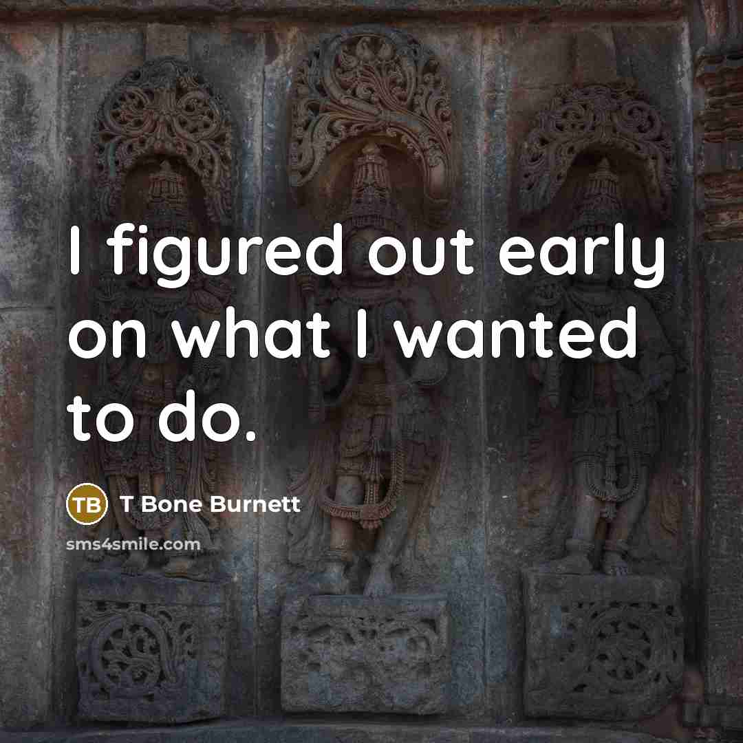 “I figured out early on what I wanted to do.” quote by T Bone Burnett