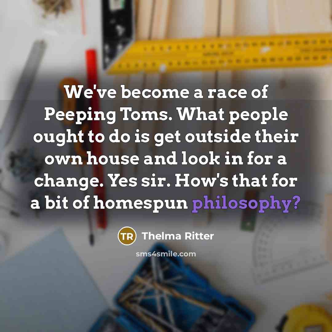 “We've become a race of Peeping Toms. What people ought…” quote by Thelma Ritter