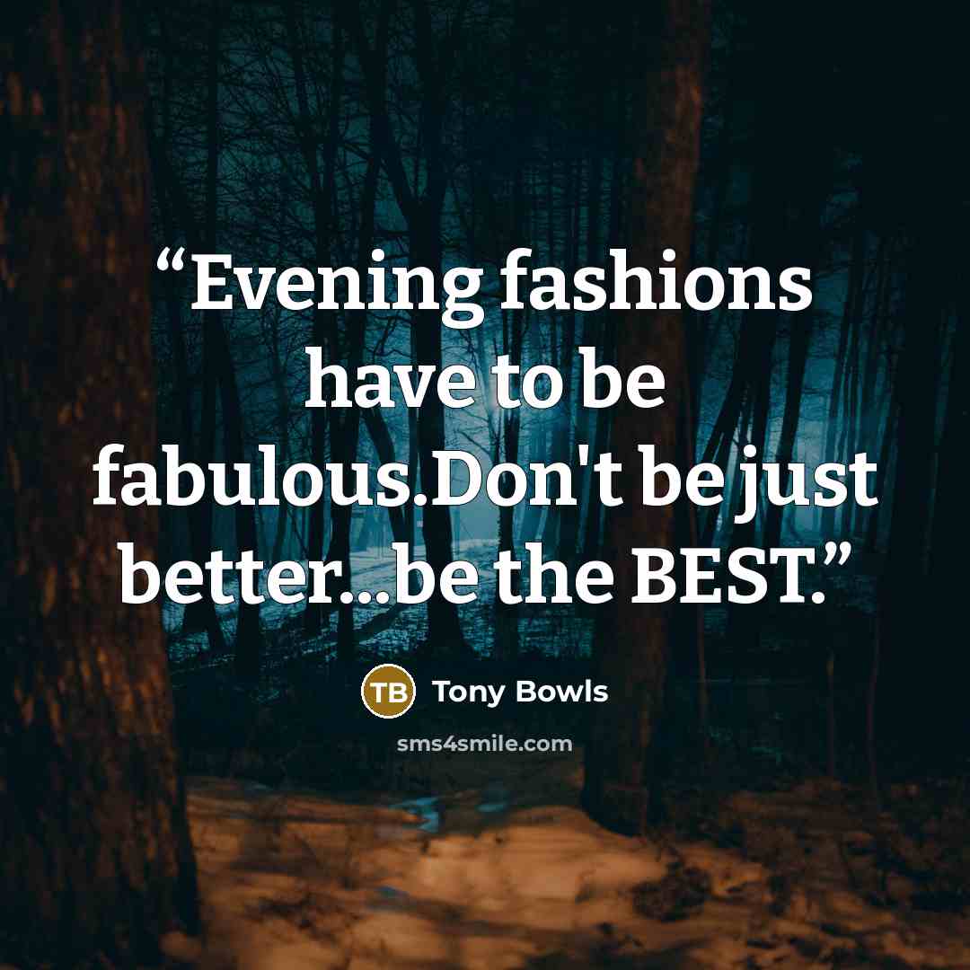 “Evening fashions have to be fabulous.Don't be just better...be the BEST.” quote by Tony Bowls