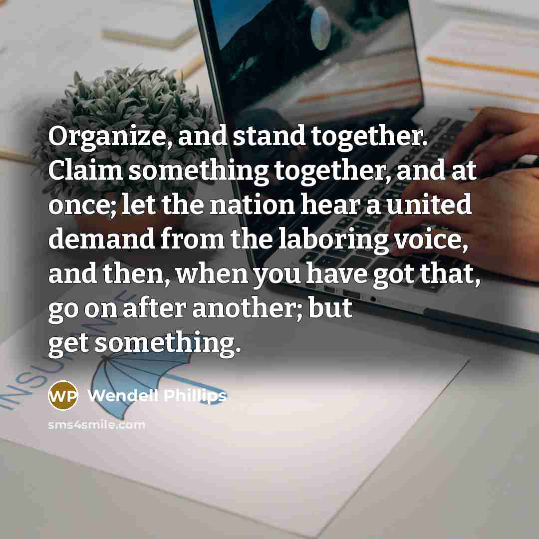 “Organize, and stand together. Claim something together, and at once;…” quote by Wendell Phillips