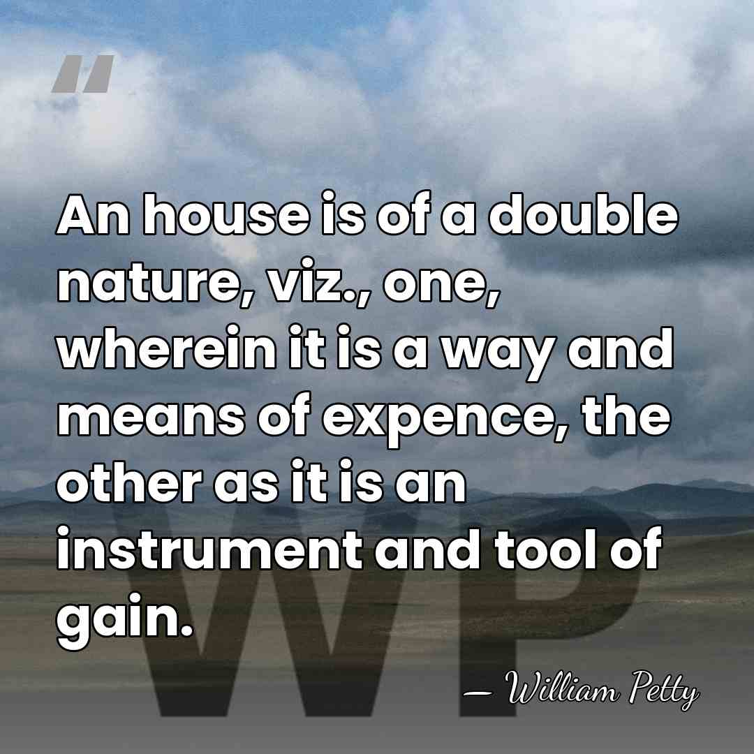 An house is of a double nature, viz., one, wherein it is&hellip; - William Petty