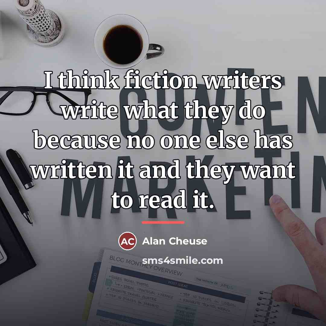“I think fiction writers write what they do because no…” quote by Alan Cheuse