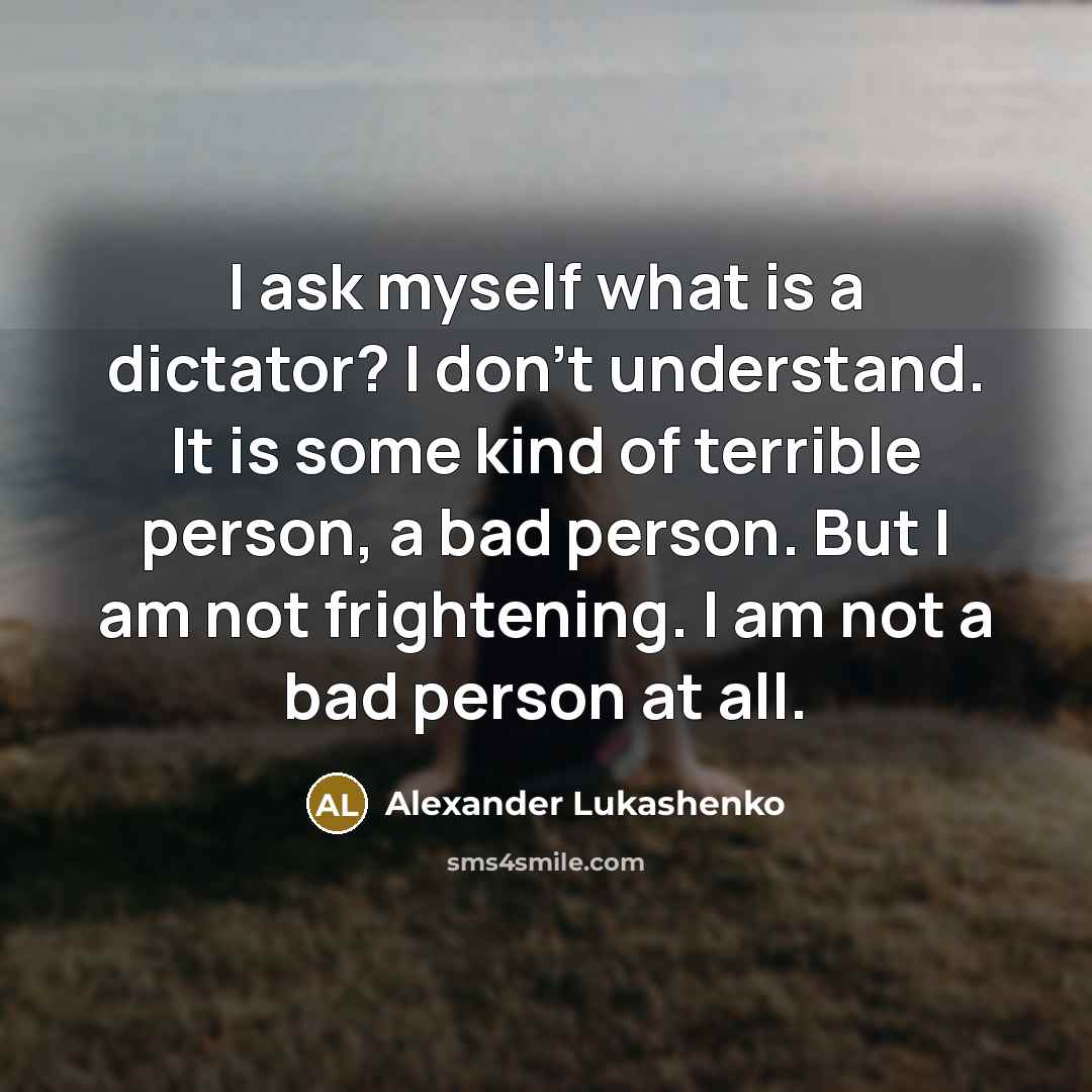 “I ask myself what is a dictator? I don't understand.…” quote by Alexander Lukashenko