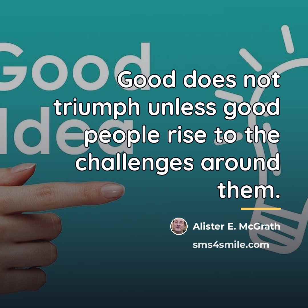 “Good does not triumph unless good people rise to the…” quote by Alister E. McGrath