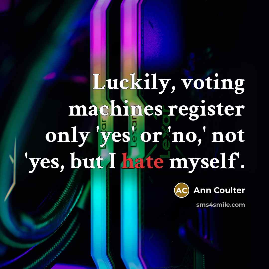 “Luckily, voting machines register only 'yes' or 'no,' not 'yes,…” quote by Ann Coulter