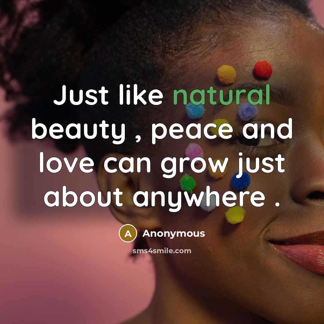 “Just like natural beauty , peace and love can grow…” quote by Anonymous