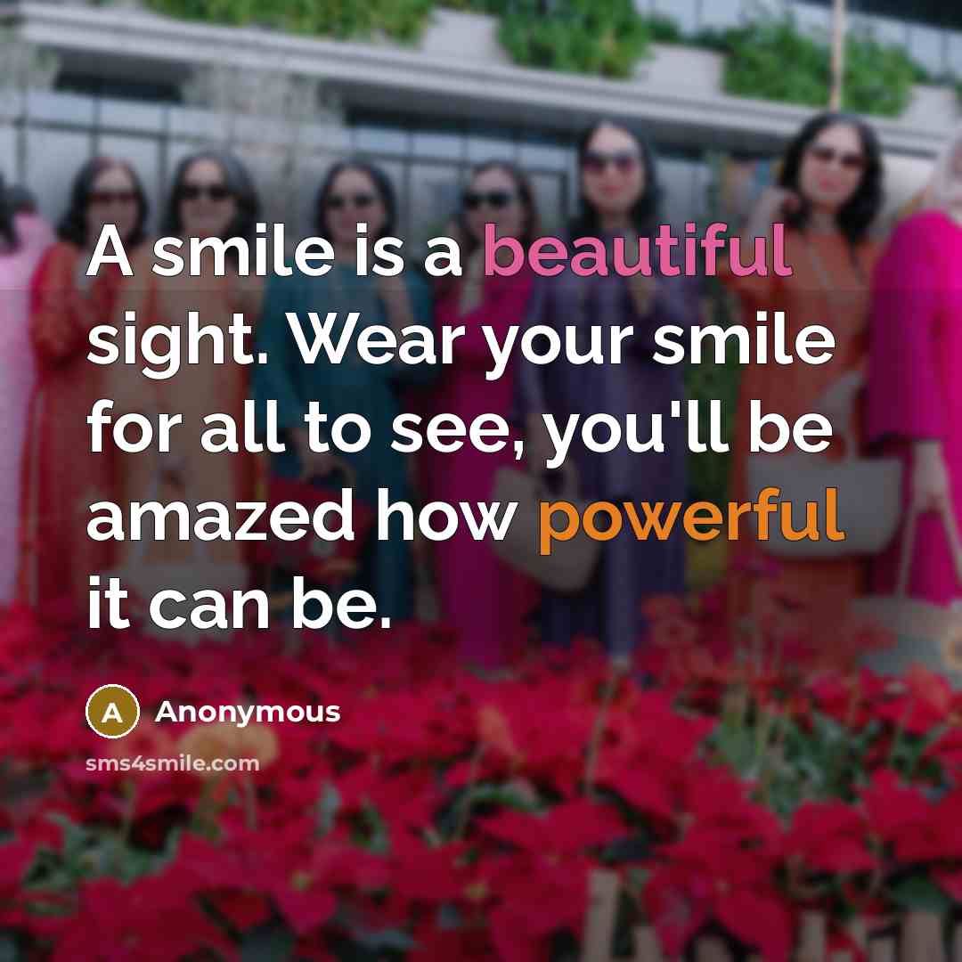 “A smile is a beautiful sight. Wear your smile for all to see, you'll be amazed how powerful it can be.” quote by Anonymous