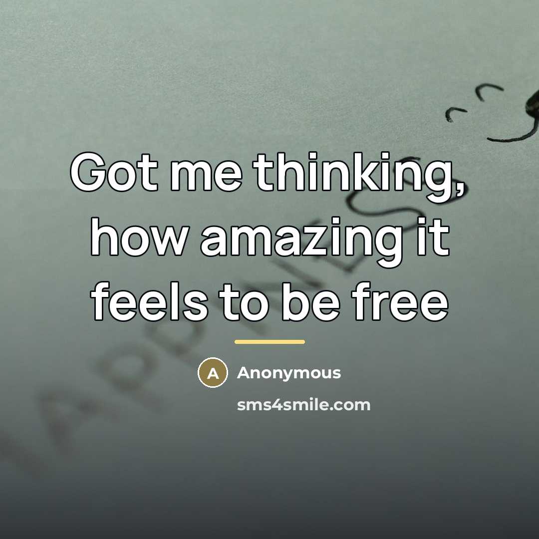 “Got me thinking, how amazing it feels to be free…” quote by Anonymous