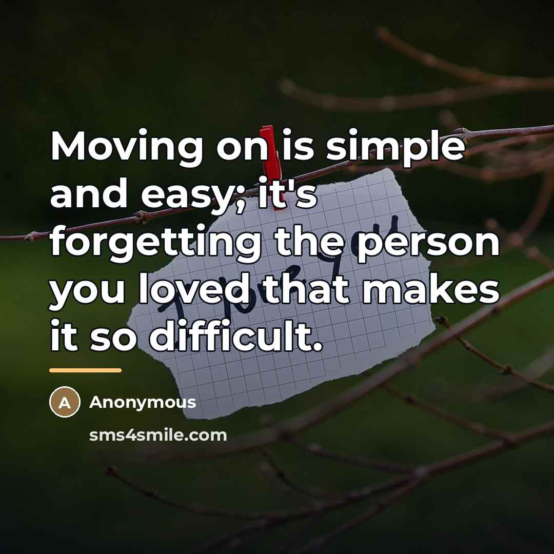 “Moving on is simple and easy; it's forgetting the person…” quote by Anonymous