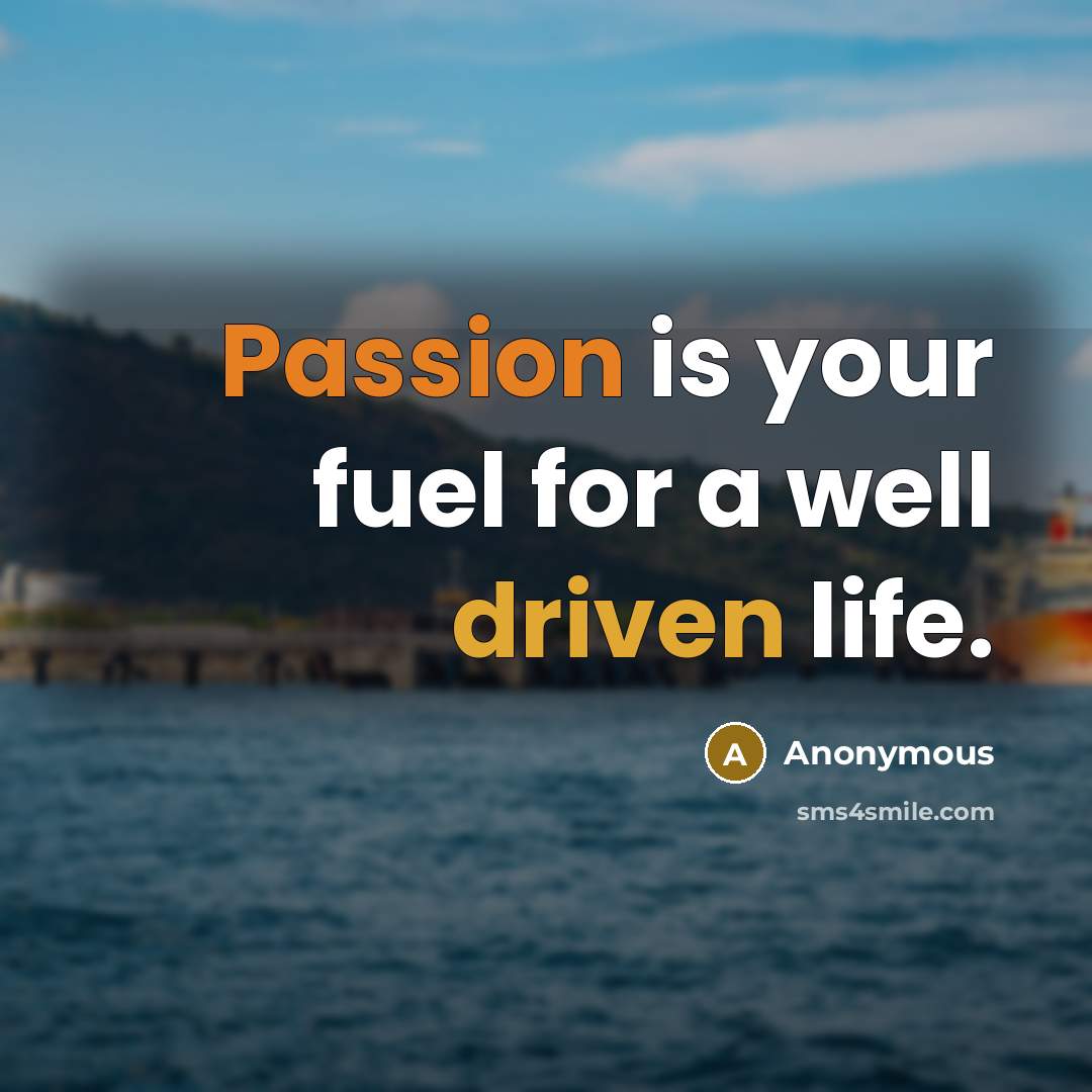 “Passion is your fuel for a well driven life.” quote by Anonymous