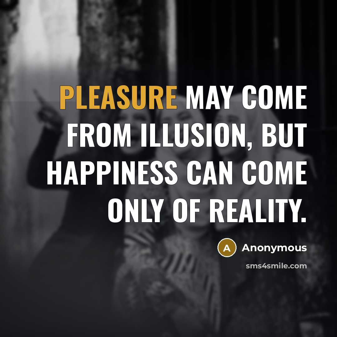 “Pleasure may come from illusion, but happiness can come only…” quote by Anonymous