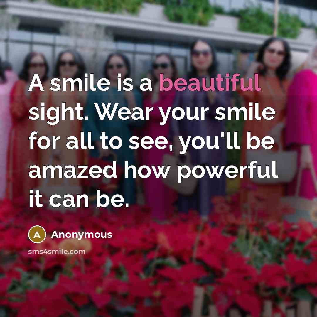 “A smile is a beautiful sight. Wear your smile for all to see, you'll be amazed how powerful it can be.” quote by Anonymous