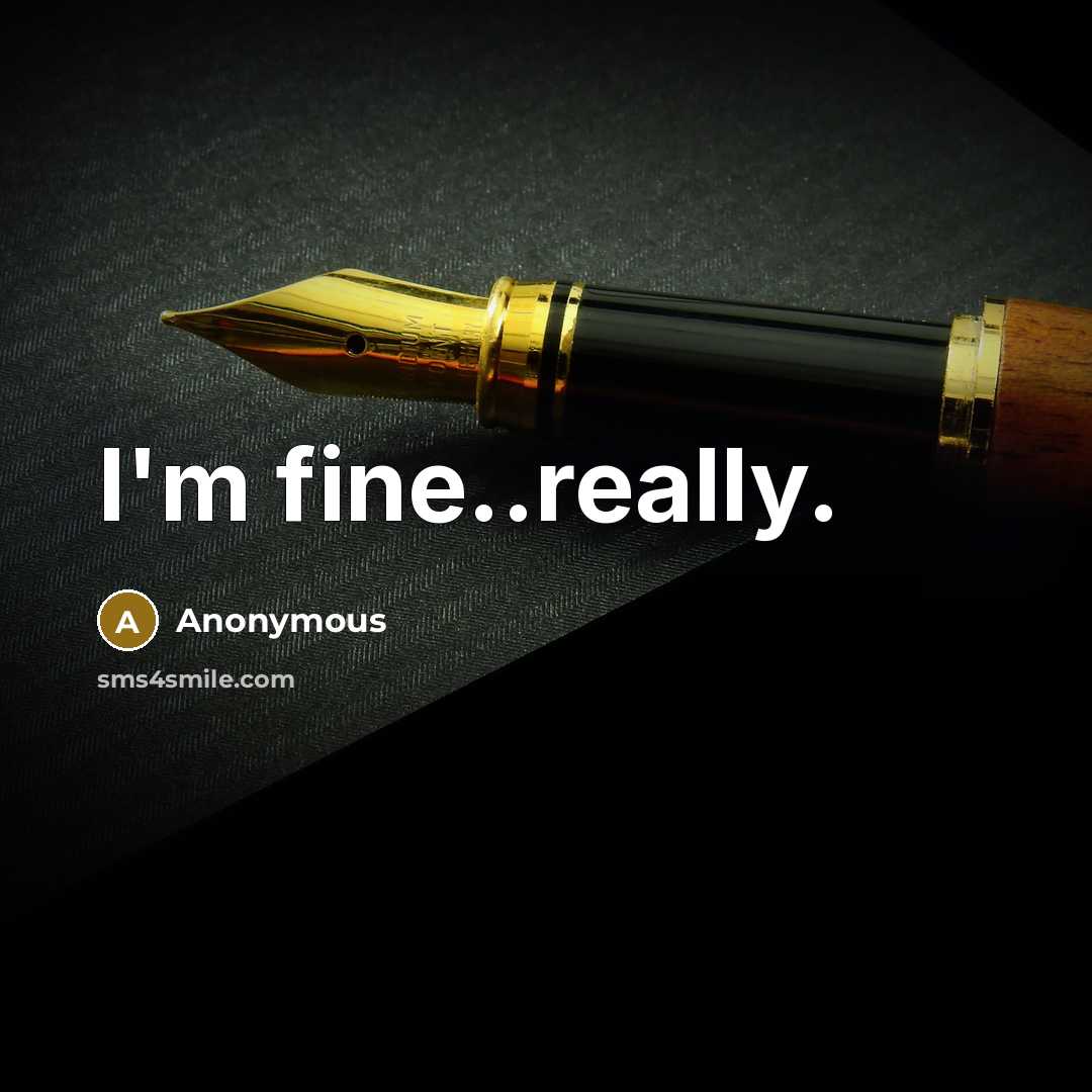 “I'm fine..really.” quote by Anonymous