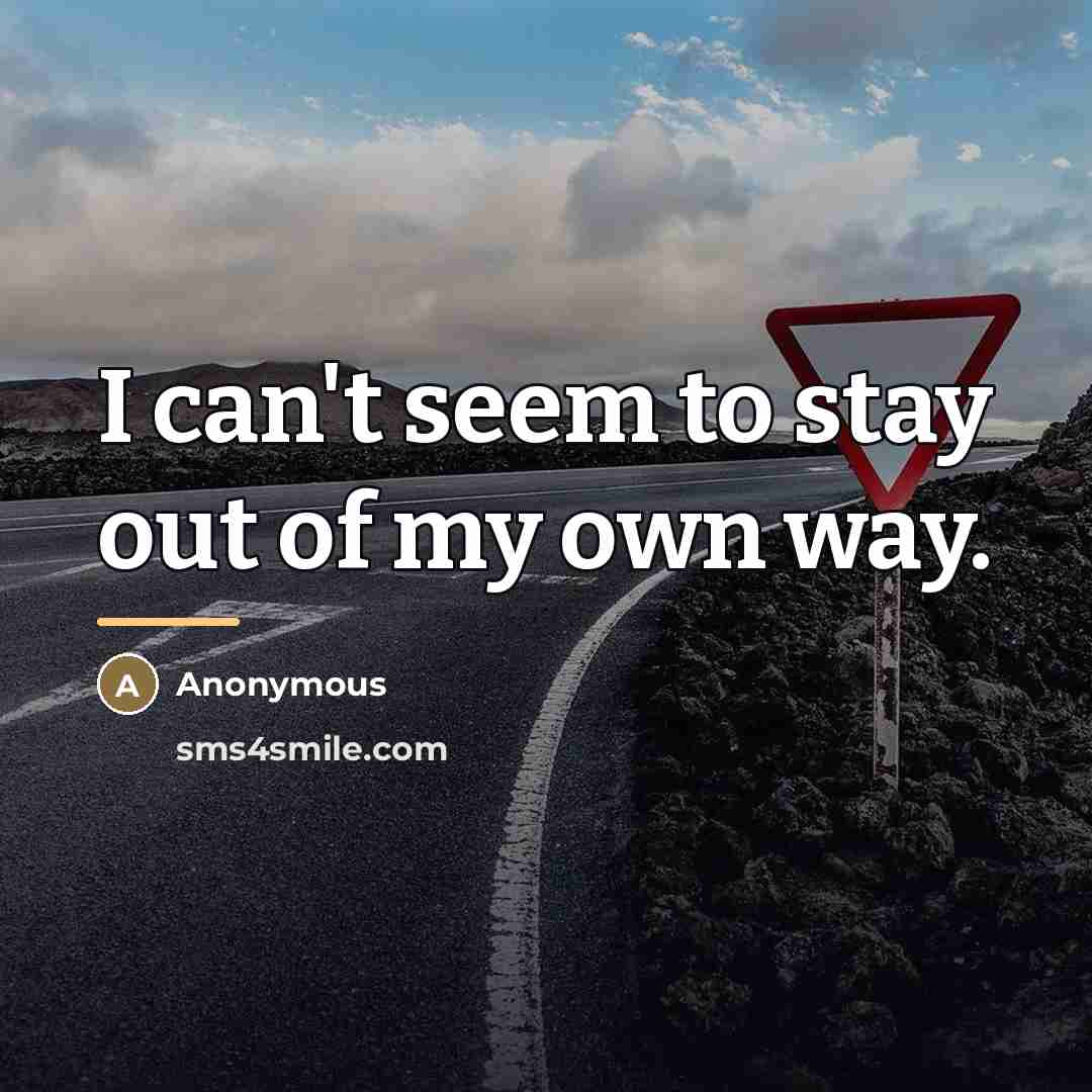 “I can't seem to stay out of my own way.…” quote by Anonymous