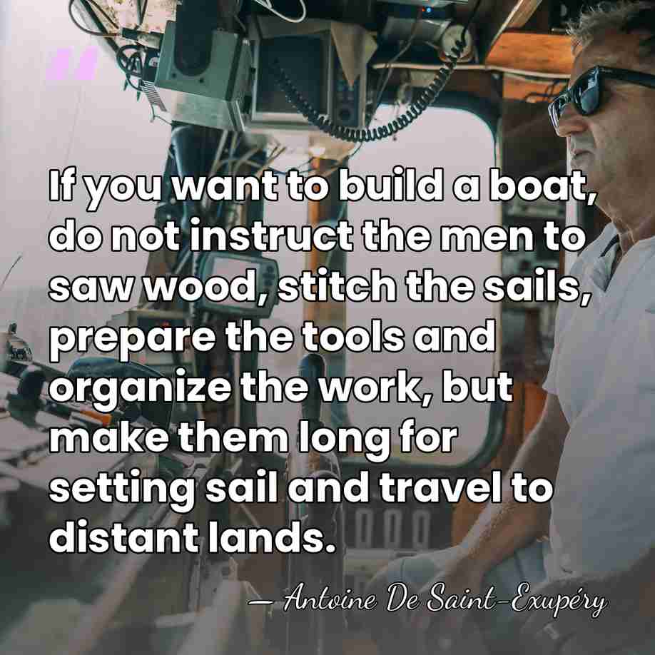 If you want to build a boat, do not instruct the men&hellip; - Antoine De Saint-Exupéry