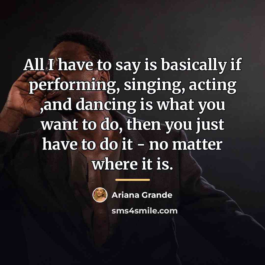 “All I have to say is basically if performing, singing,…” quote by Ariana Grande