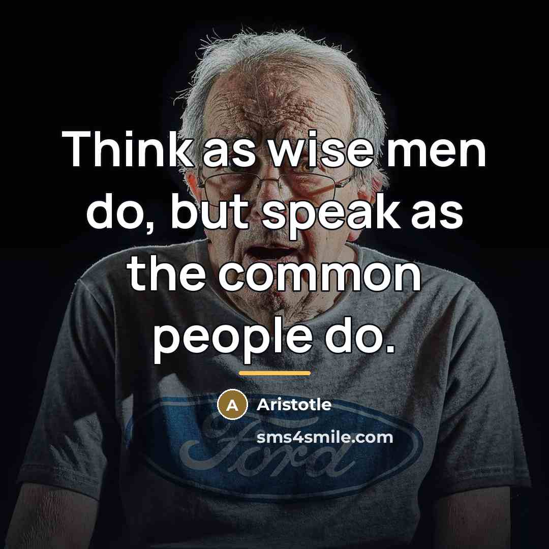 “Think as wise men do, but speak as the common…” quote by Aristotle