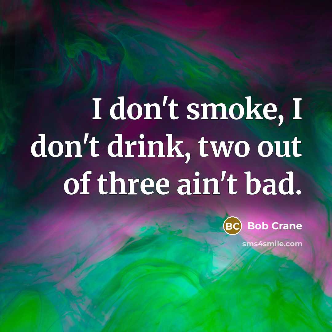 “I don't smoke, I don't drink, two out of three…” quote by Bob Crane