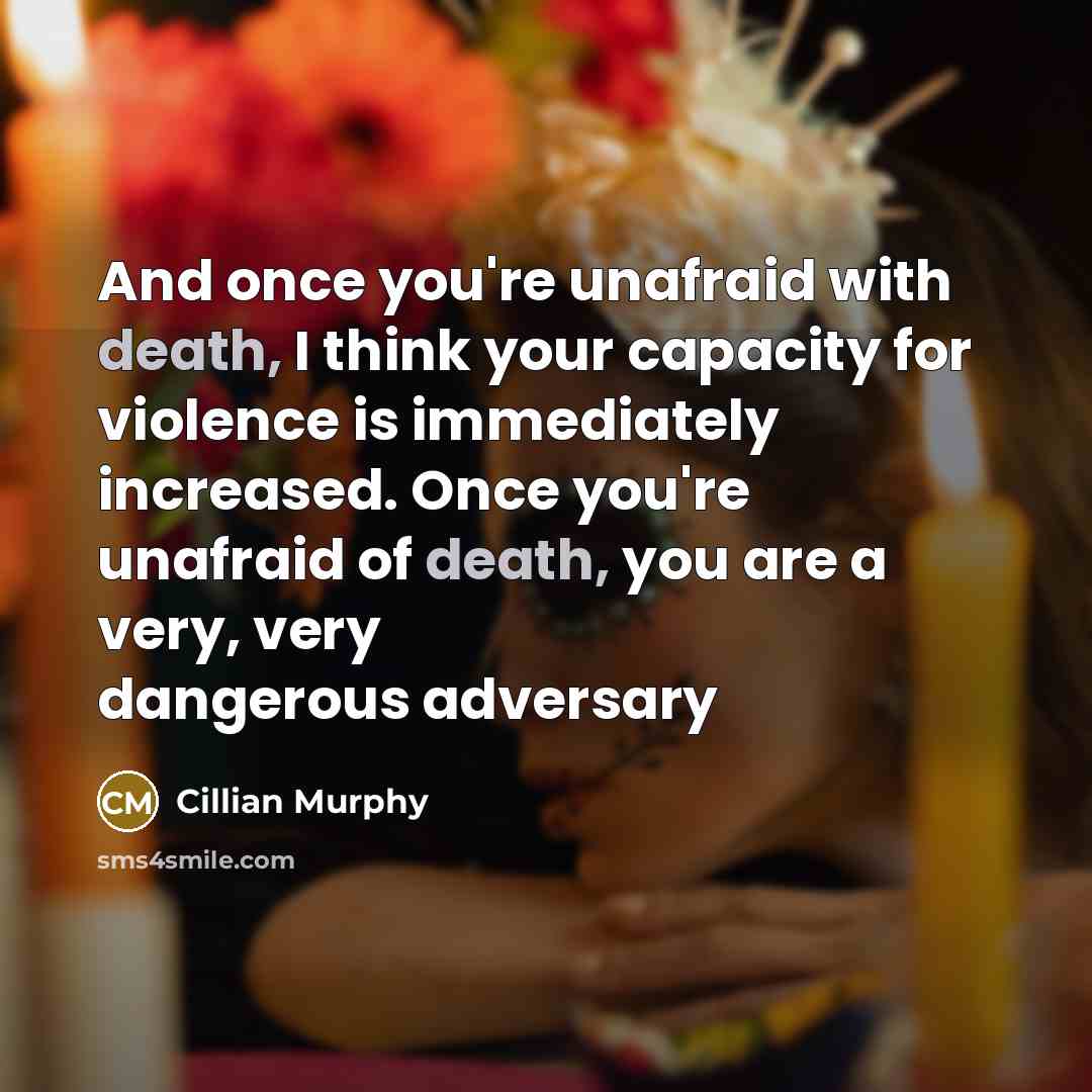“And once you're unafraid with death, I think your capacity…” quote by Cillian Murphy