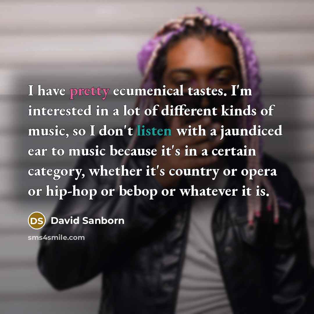 “I have pretty ecumenical tastes. I'm interested in a lot…” quote by David Sanborn