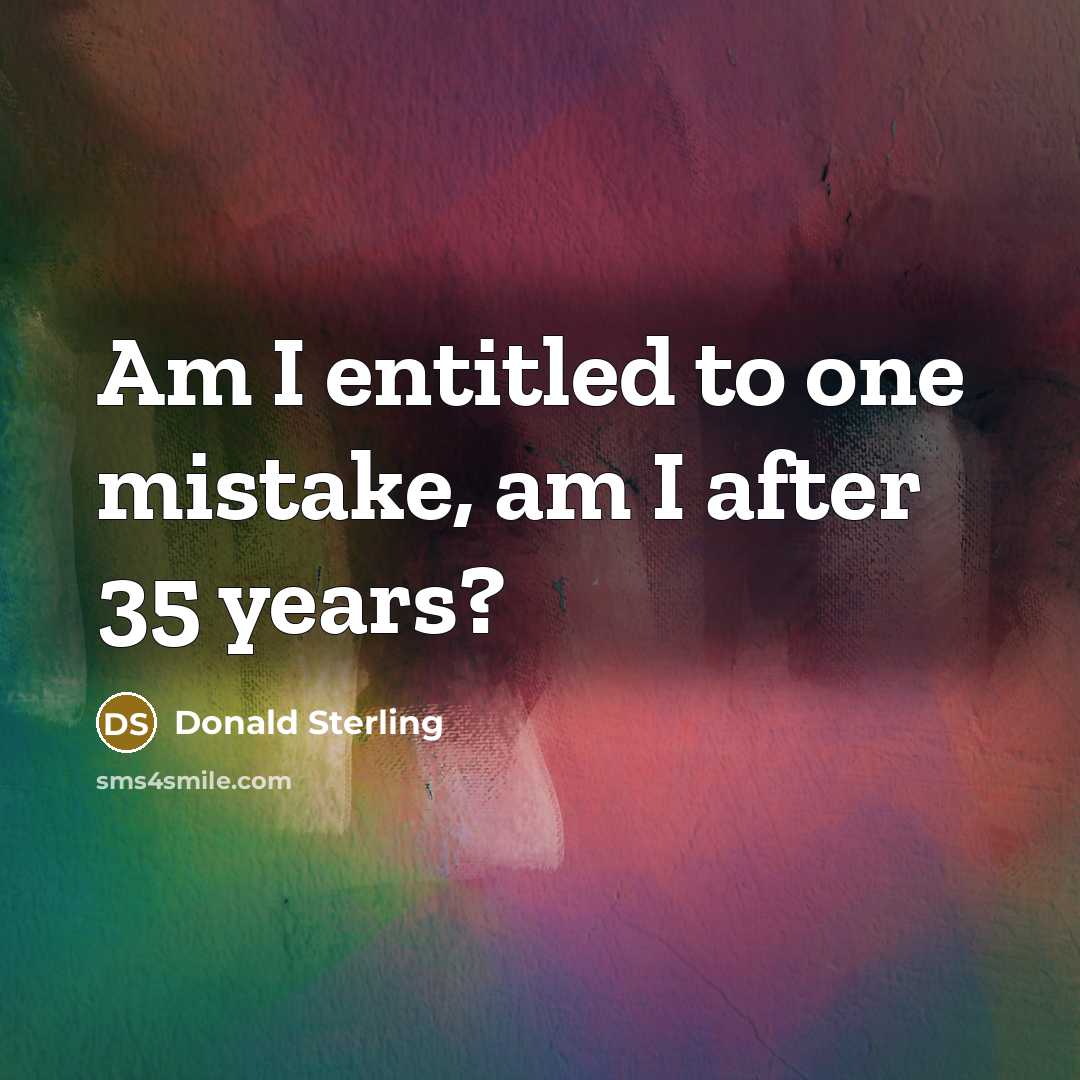 “Am I entitled to one mistake, am I after 35…” quote by Donald Sterling