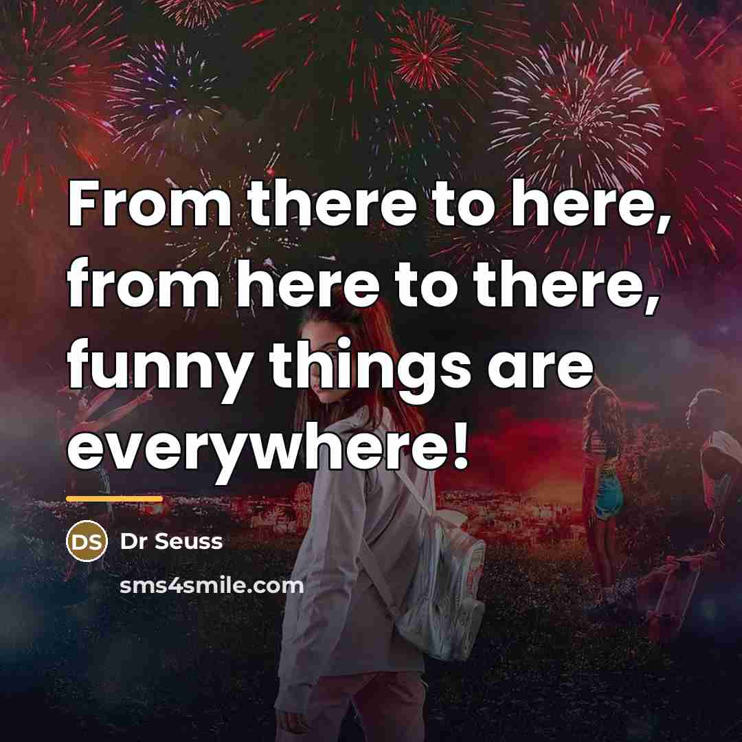 “From there to here, from here to there, funny things…” quote by Dr Seuss