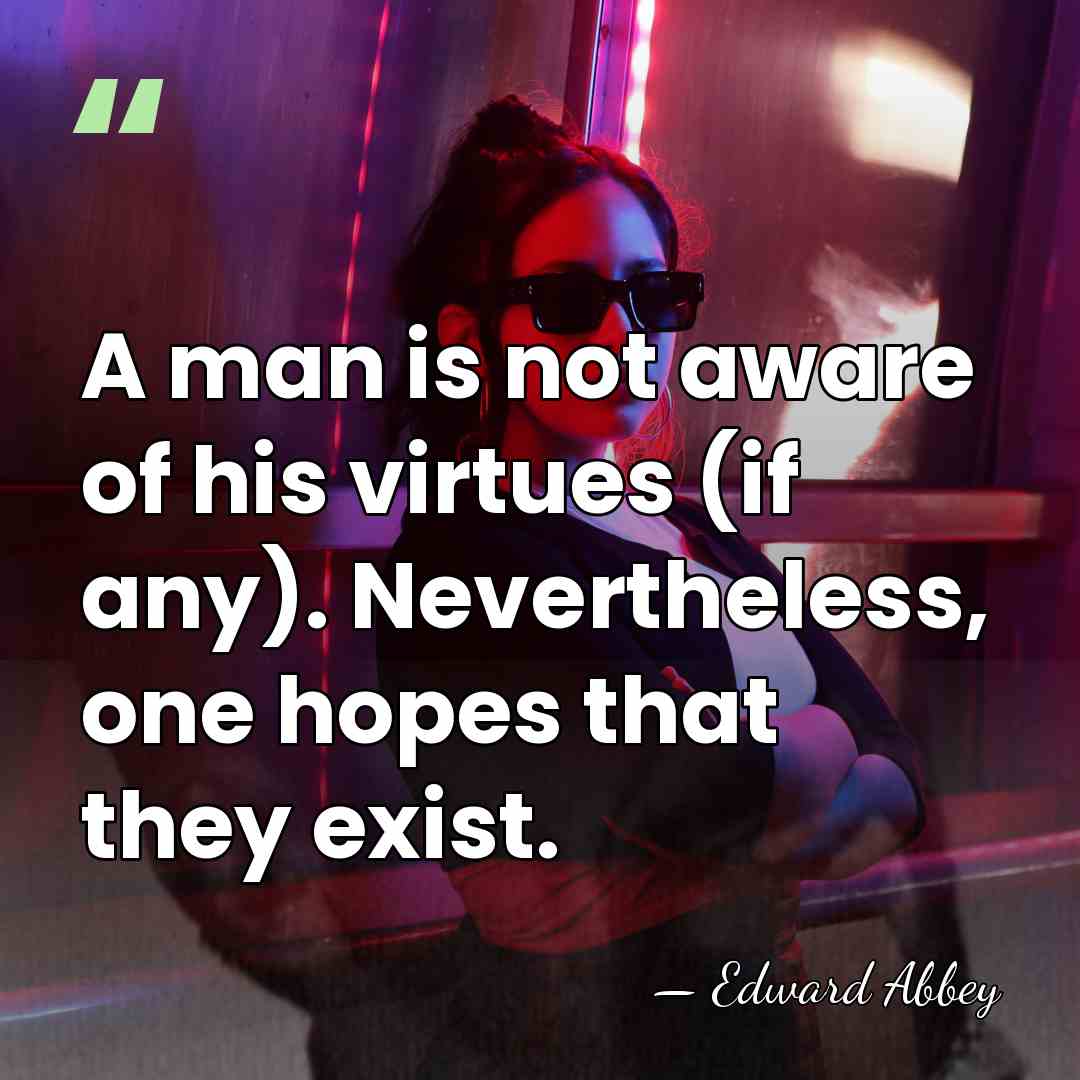 A man is not aware of his virtues (if any). Nevertheless, one&hellip; - Edward Abbey