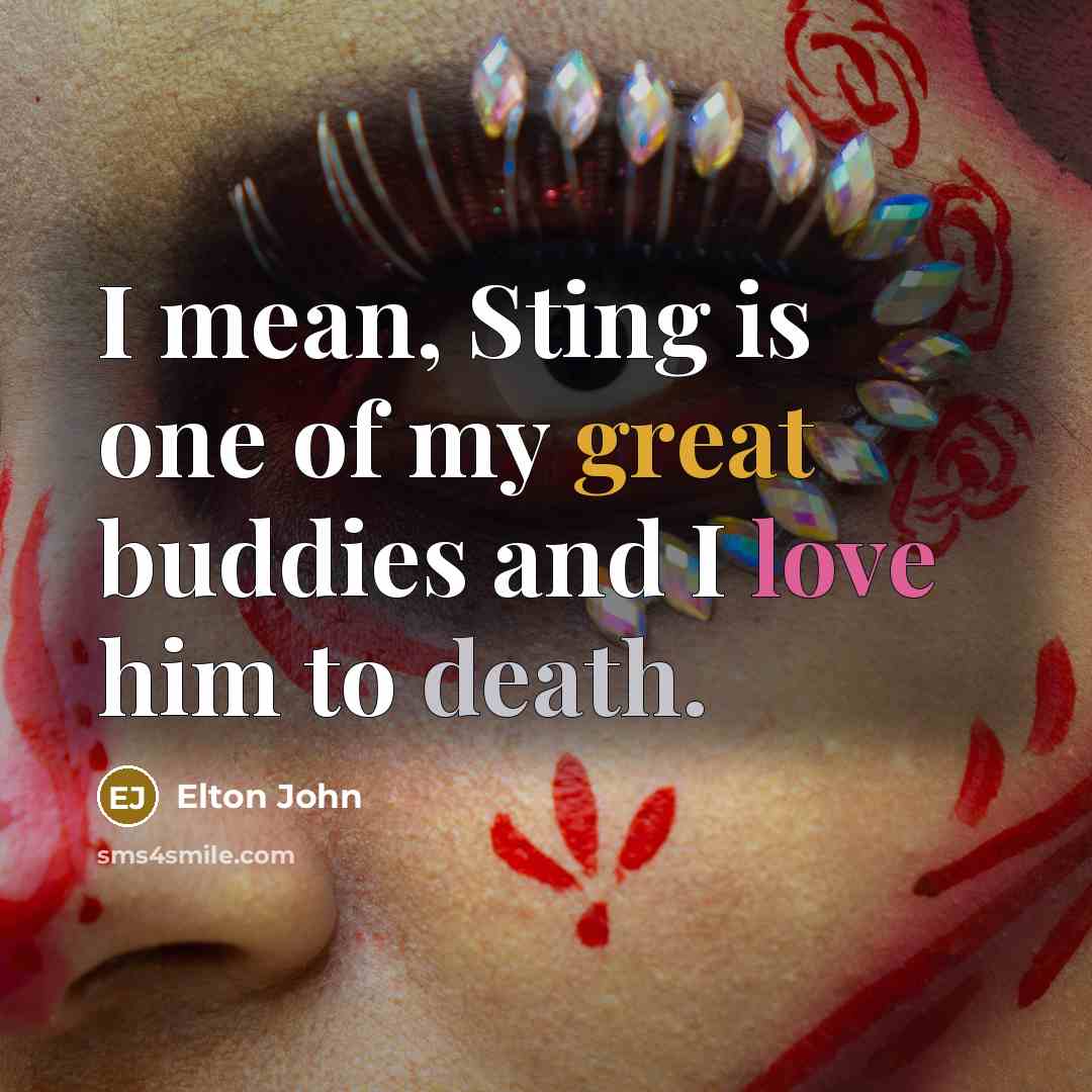 “I mean, Sting is one of my great buddies and…” quote by Elton John