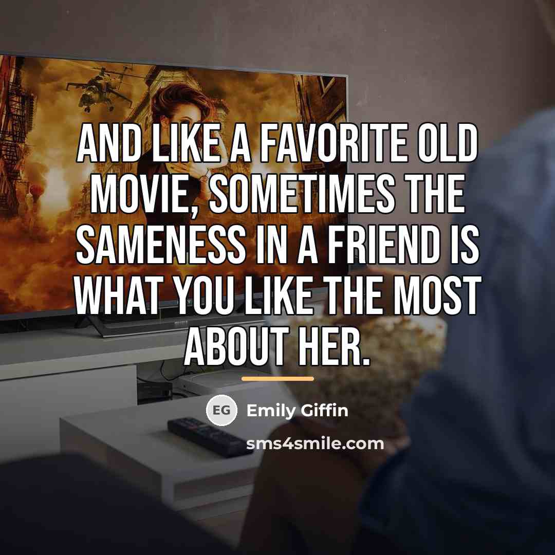 “And like a favorite old movie, sometimes the sameness in…” quote by Emily Giffin