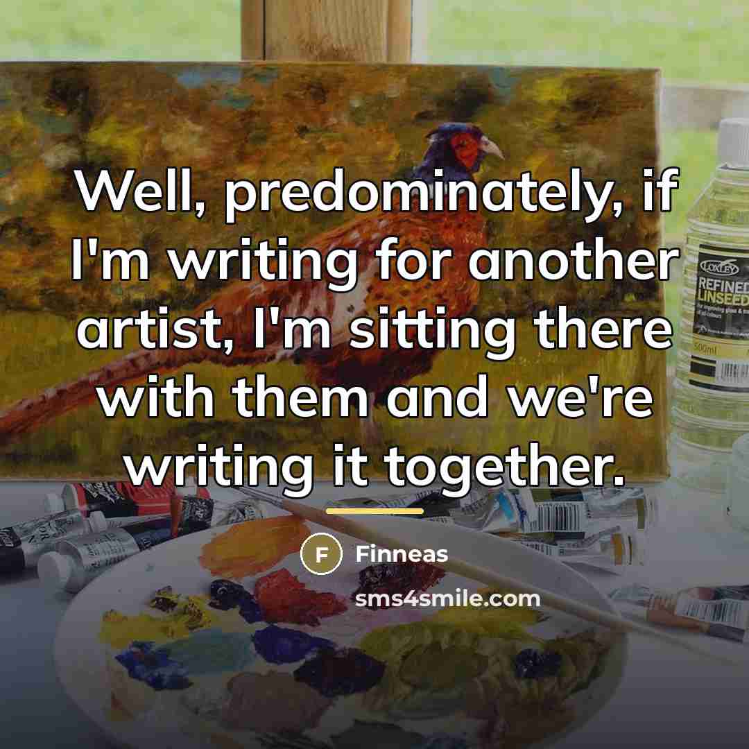 “Well, predominately, if I'm writing for another artist, I'm sitting…” quote by Finneas