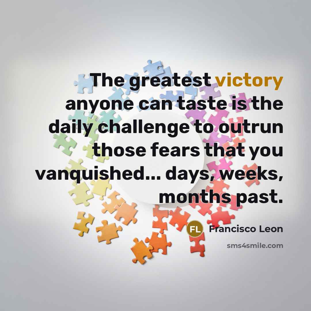 “The greatest victory anyone can taste is the daily challenge…” quote by Francisco Leon