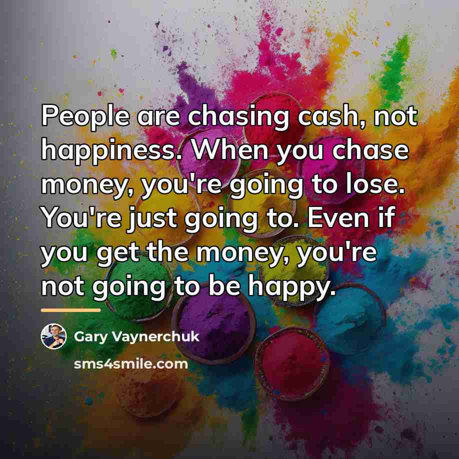 “People are chasing cash, not happiness. When you chase money,…” quote by Gary Vaynerchuk