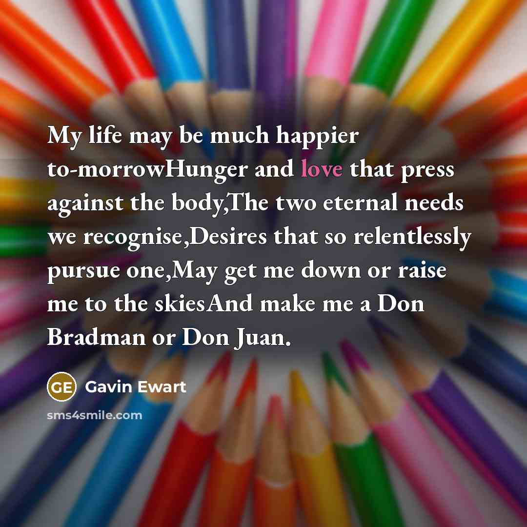 “My life may be much happier to-morrowHunger and love that…” quote by Gavin Ewart