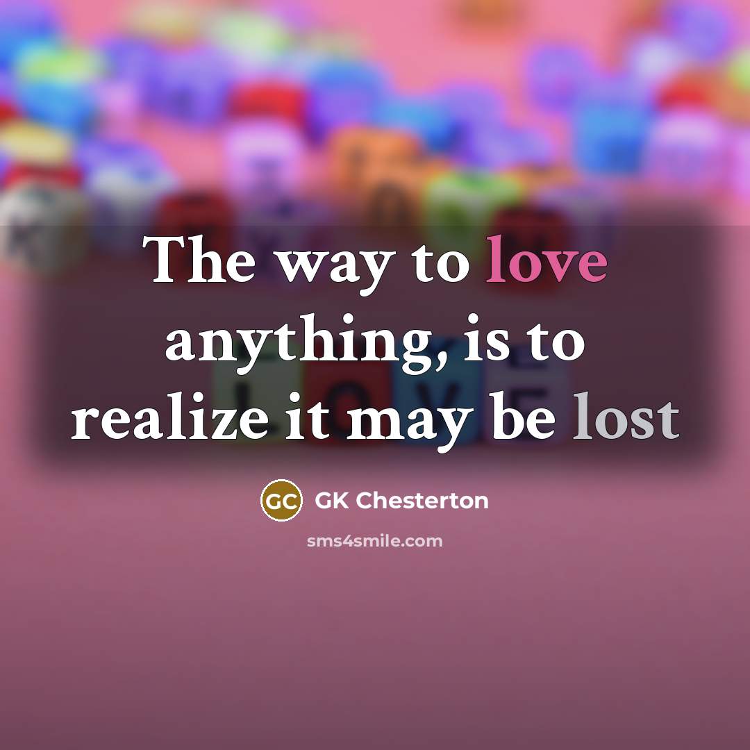 “The way to love anything, is to realize it may…” quote by GK Chesterton