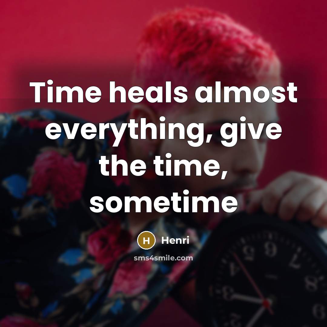 “Time heals almost everything, give the time, sometime…” quote by HENRI