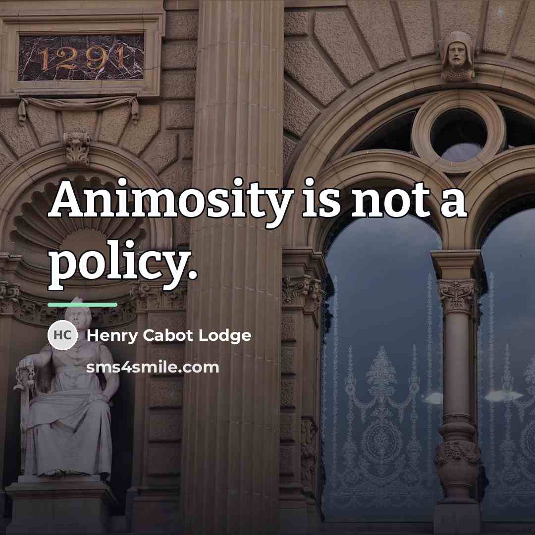 “Animosity is not a policy.…” quote by Henry Cabot Lodge