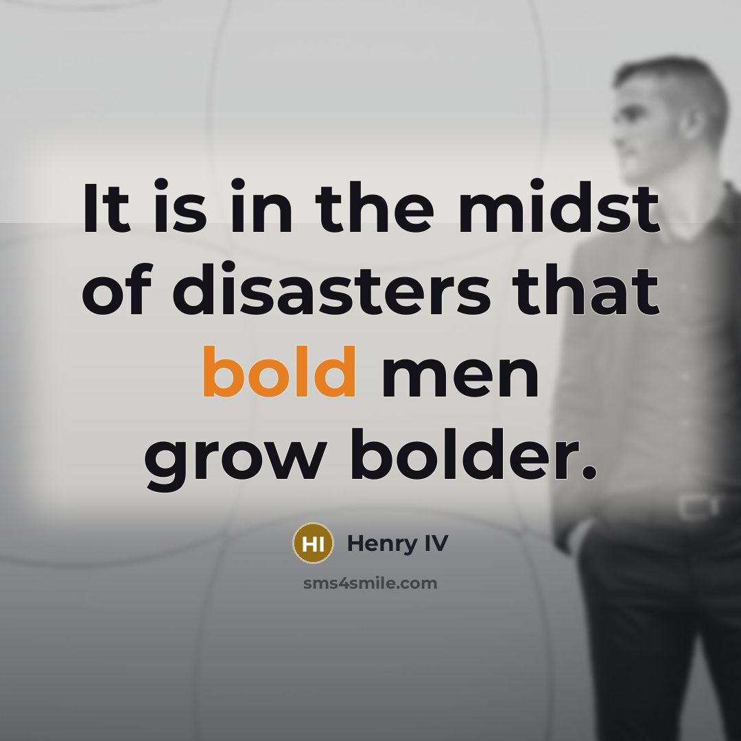 “It is in the midst of disasters that bold men…” quote by Henry IV