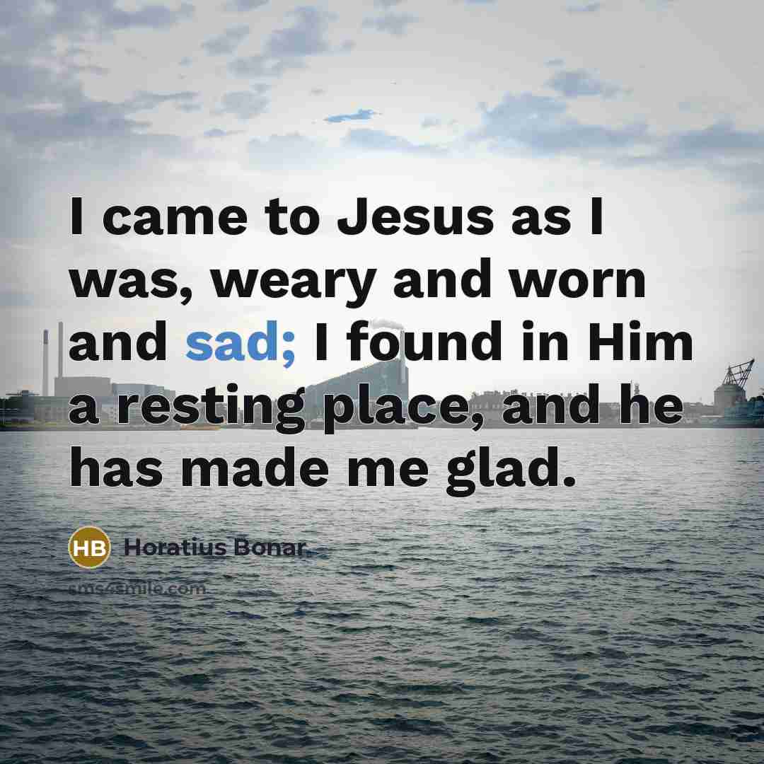 “I came to Jesus as I was, weary and worn…” quote by Horatius Bonar