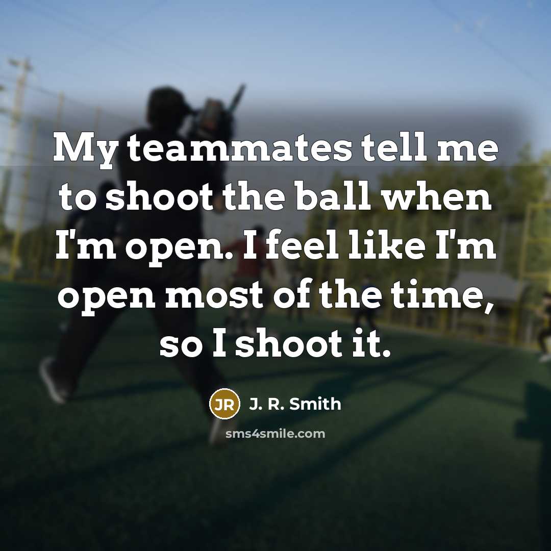 “My teammates tell me to shoot the ball when I'm…” quote by J. R. Smith