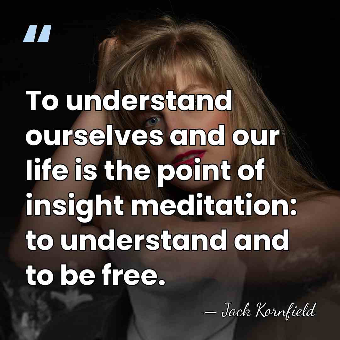 To understand ourselves and our life is the point of insight meditation:&hellip; - Jack Kornfield