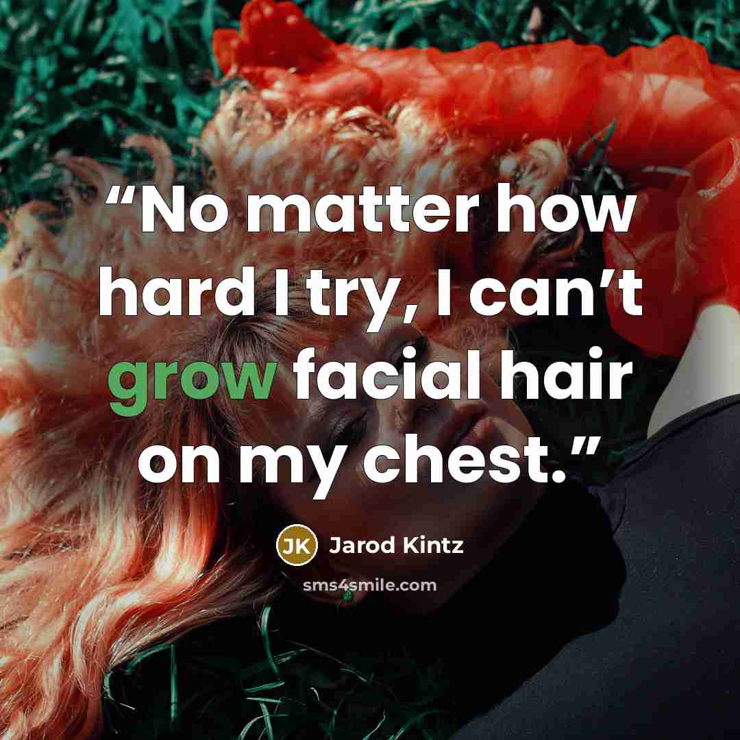 “No matter how hard I try, I can’t grow facial hair on my chest.” quote by Jarod Kintz
