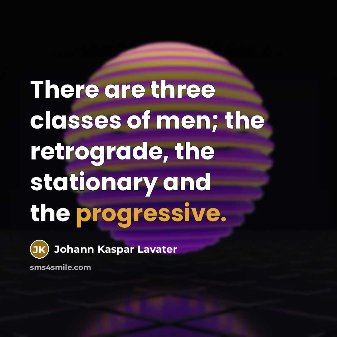 “There are three classes of men; the retrograde, the stationary…” quote by Johann Kaspar Lavater