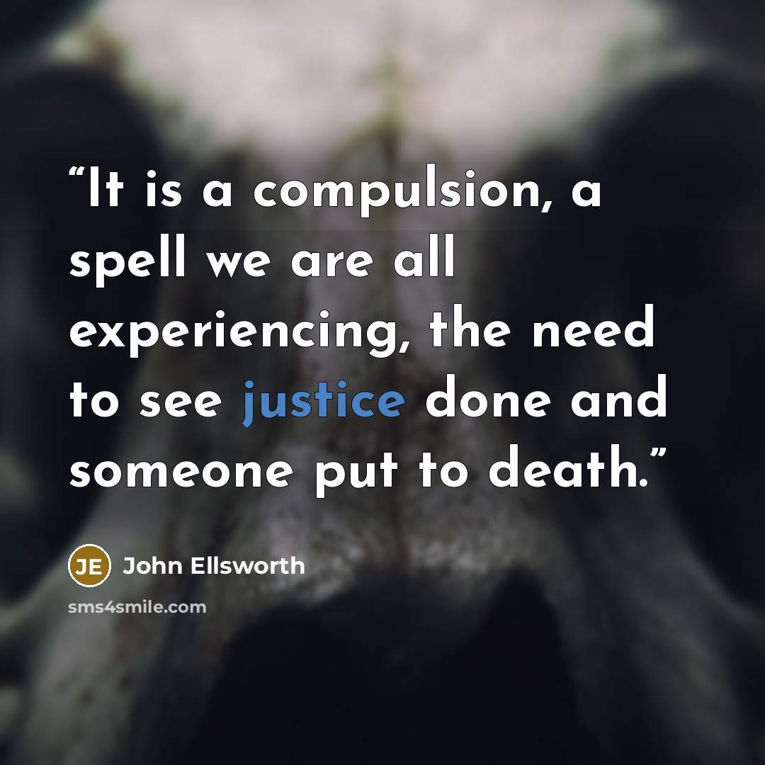 “It is a compulsion, a spell we are all experiencing, the need to see justice done and someone put to death.” quote by John Ellsworth