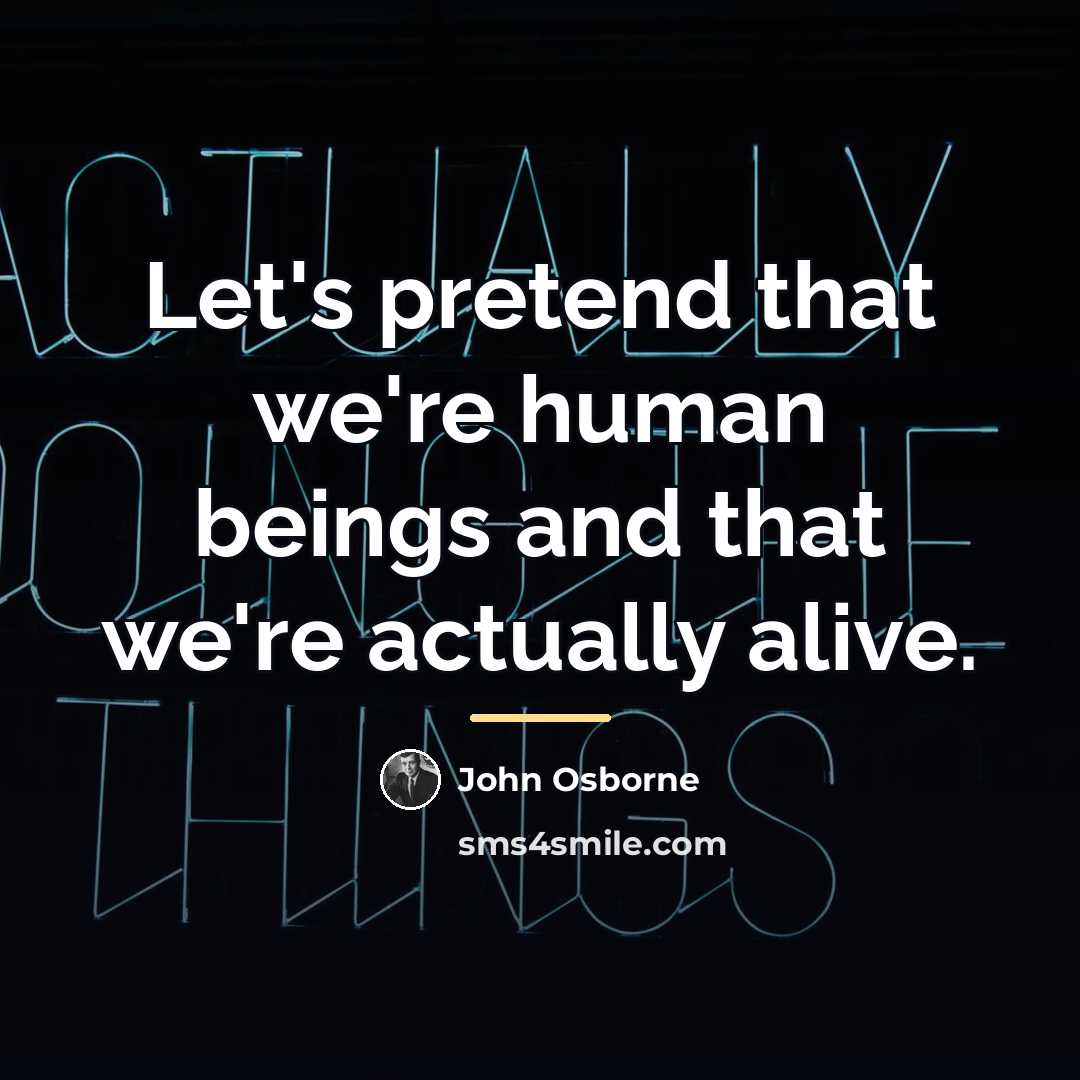 “Let's pretend that we're human beings and that we're actually…” quote by John Osborne