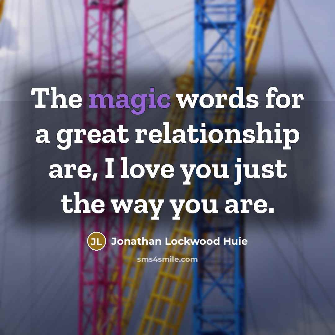 “The magic words for a great relationship are, I love you just the way you are.” quote by Jonathan Lockwood Huie